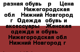 разная обувь 37р. › Цена ­ 250 - Нижегородская обл., Нижний Новгород г. Одежда, обувь и аксессуары » Женская одежда и обувь   . Нижегородская обл.,Нижний Новгород г.